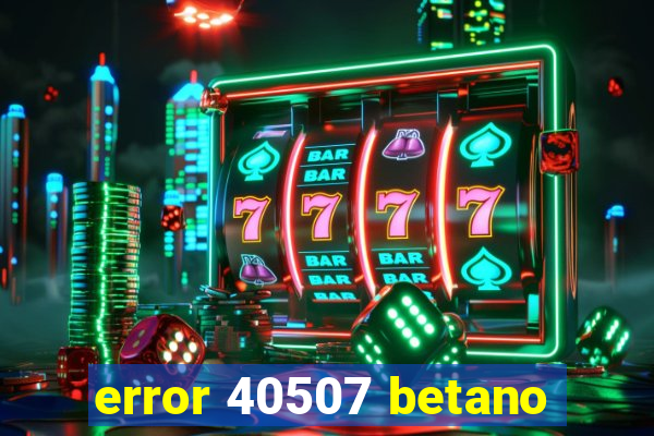 error 40507 betano